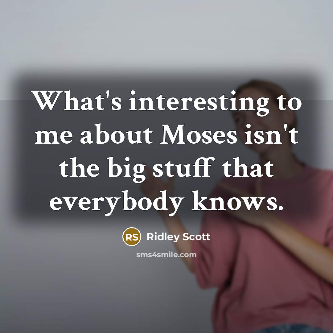“What's interesting to me about Moses isn't the big stuff that everybody knows.” quote by Ridley Scott