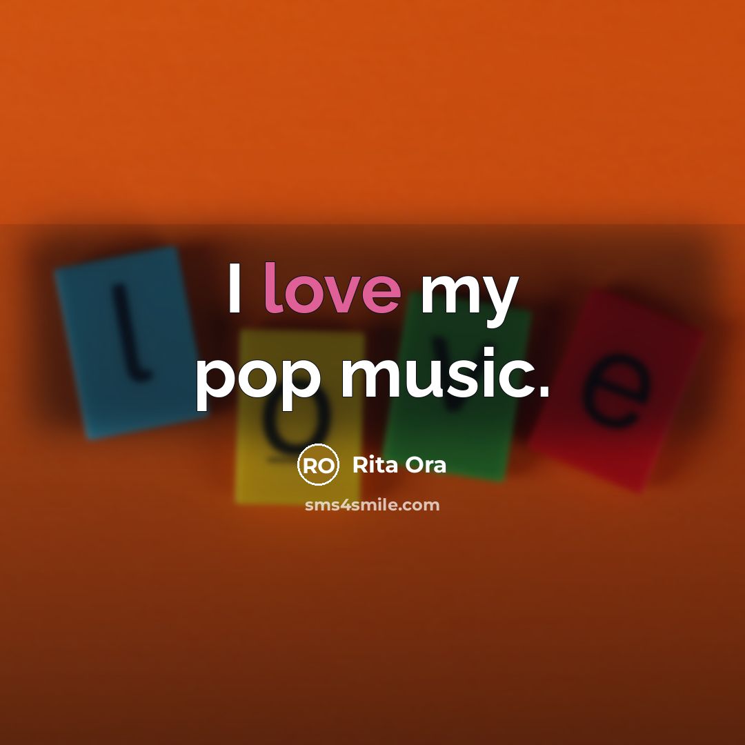 “I love my pop music.” quote by Rita Ora