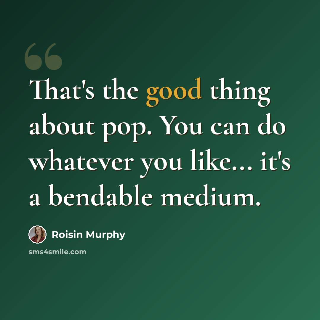 “That's the good thing about pop. You can do whatever you like... it's a bendable medium.” quote by Roisin Murphy