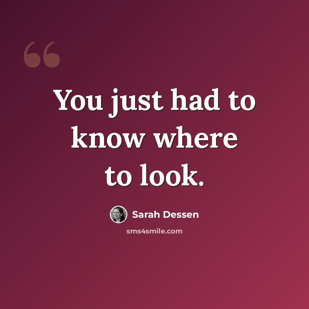 “You just had to know where to look.” quote by Sarah Dessen