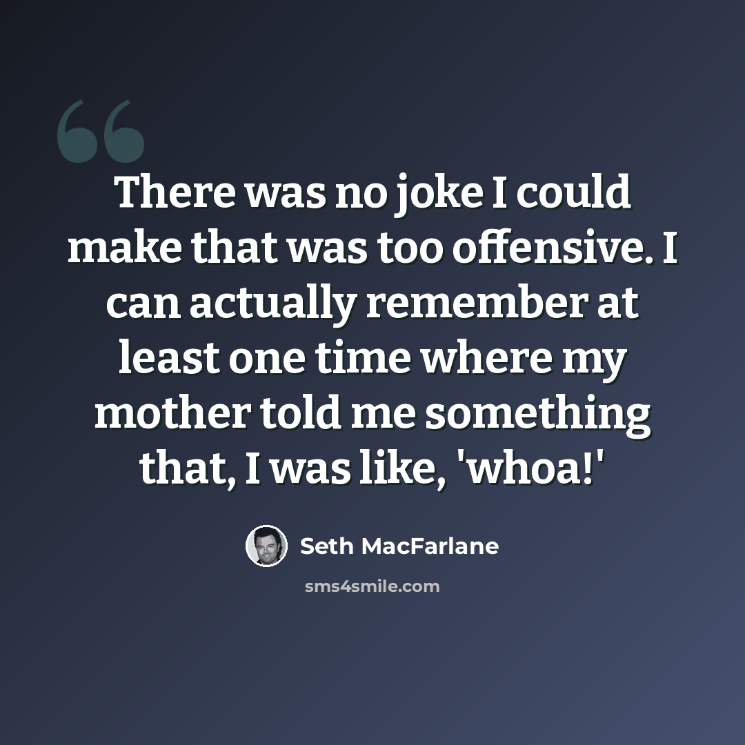 “There was no joke I could make that was too offensive. I can actually remember at least one time where my mother told me something that, I was like, 'whoa!'” quote by Seth MacFarlane