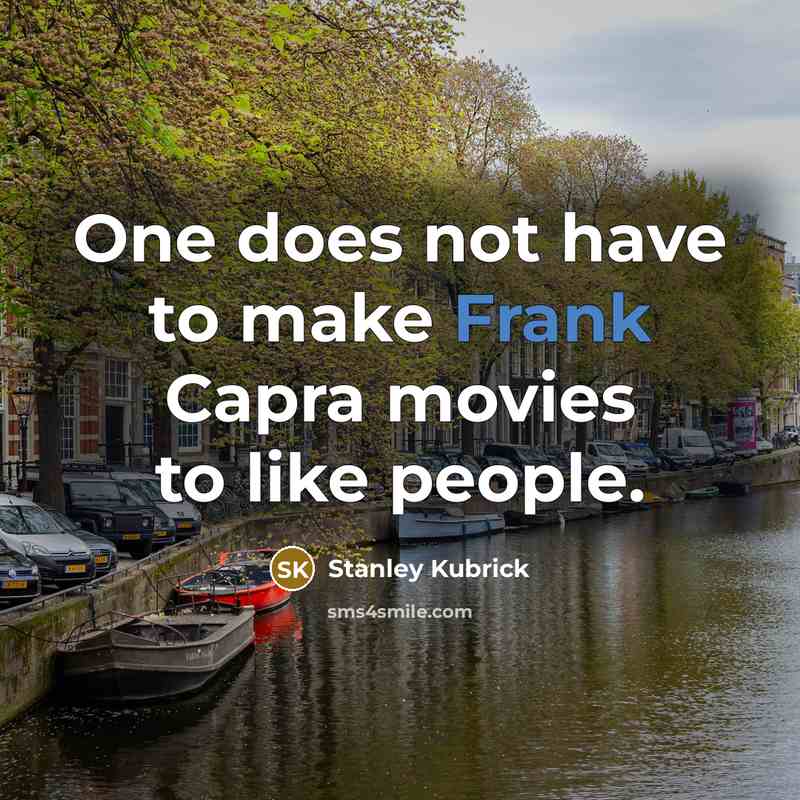 “One does not have to make Frank Capra movies to like people.” quote by Stanley Kubrick
