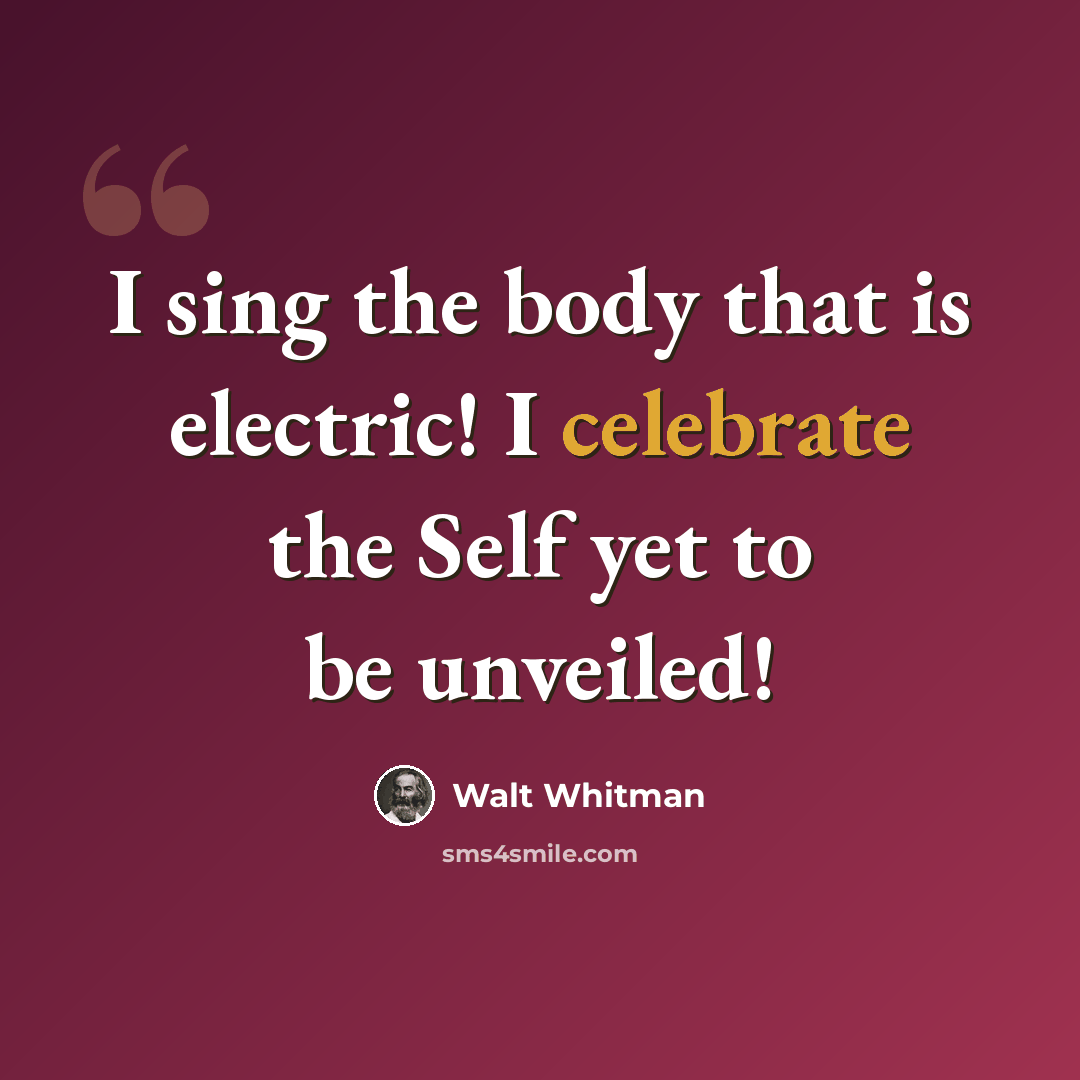 “I sing the body that is electric! I celebrate the Self yet to be unveiled!” quote by Walt Whitman