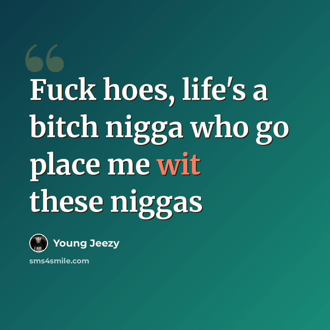 “Fuck hoes, life's a bitch nigga who go place me wit these niggas” quote by Young Jeezy