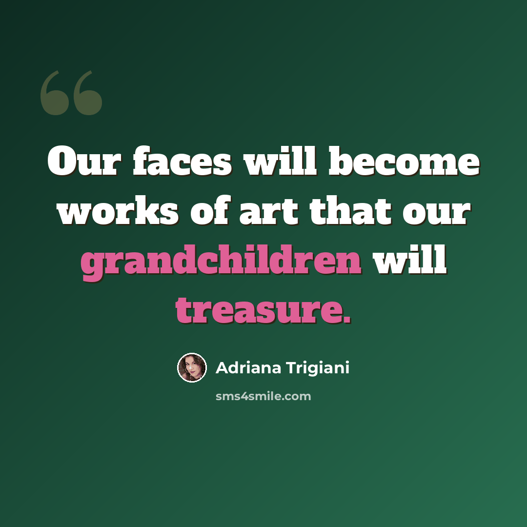 “Our faces will become works of art that our grandchildren will treasure.” quote by Adriana Trigiani
