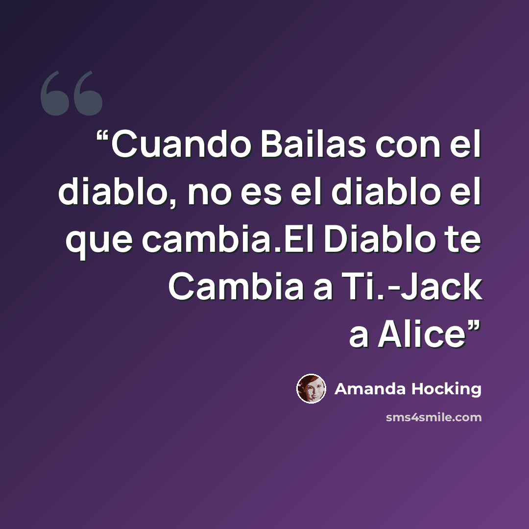 “Cuando Bailas con el diablo, no es el diablo el que cambia.El Diablo te Cambia a Ti.-Jack a Alice” quote by Amanda Hocking
