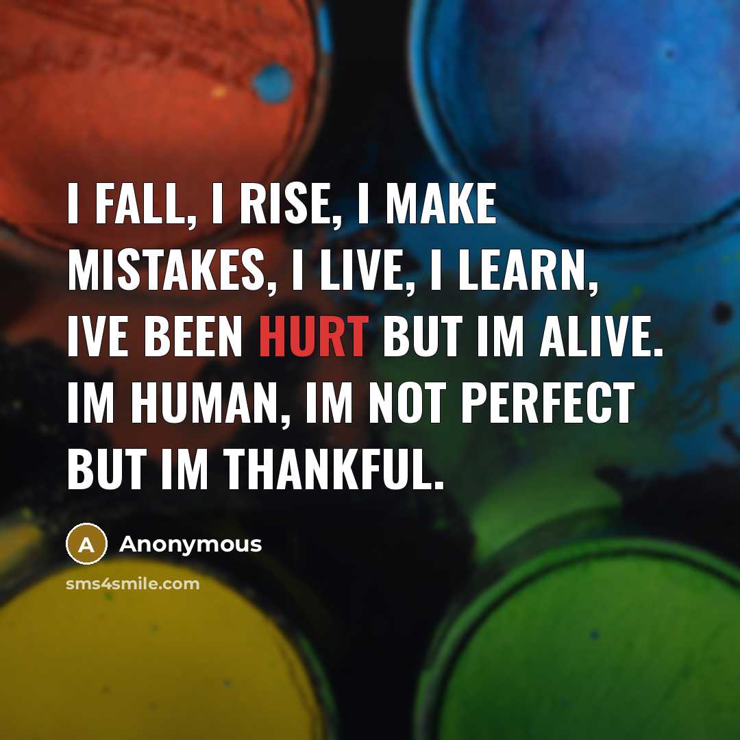 “I fall, I rise, I make mistakes, I live, I learn, Ive been hurt but Im alive. Im human, Im not perfect but Im thankful.” quote by Anonymous