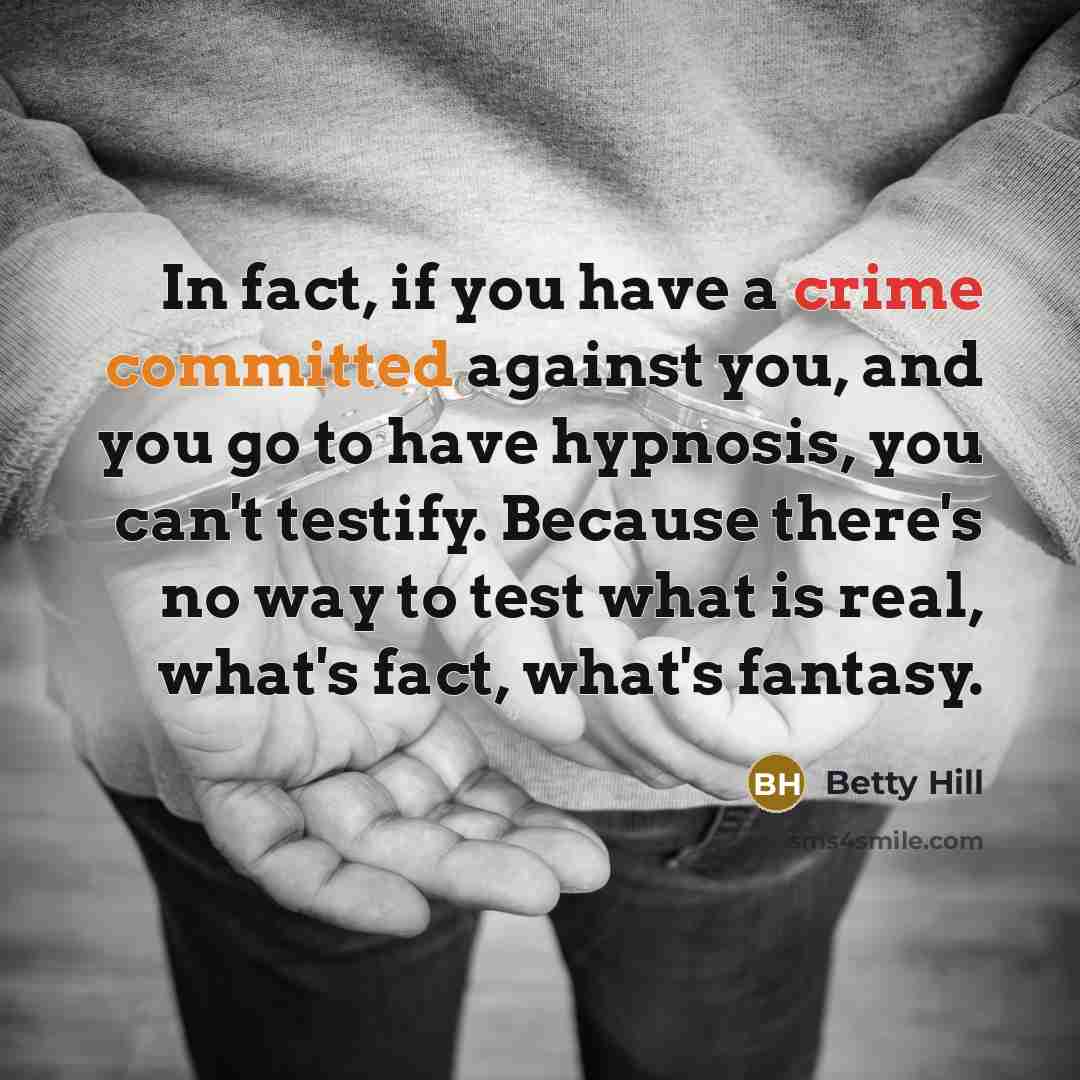 “In fact, if you have a crime committed against you, and you go to have hypnosis, you can't testify. Because there's no way to test what is real, what's fact, what's fantasy.” quote by Betty Hill