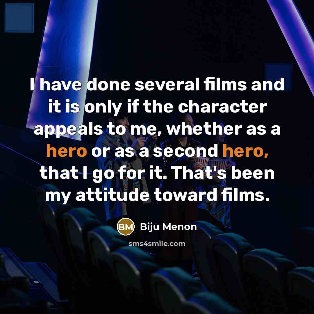 “I have done several films and it is only if the character appeals to me, whether as a hero or as a second hero, that I go for it. That's been my attitude toward films.” quote by Biju Menon