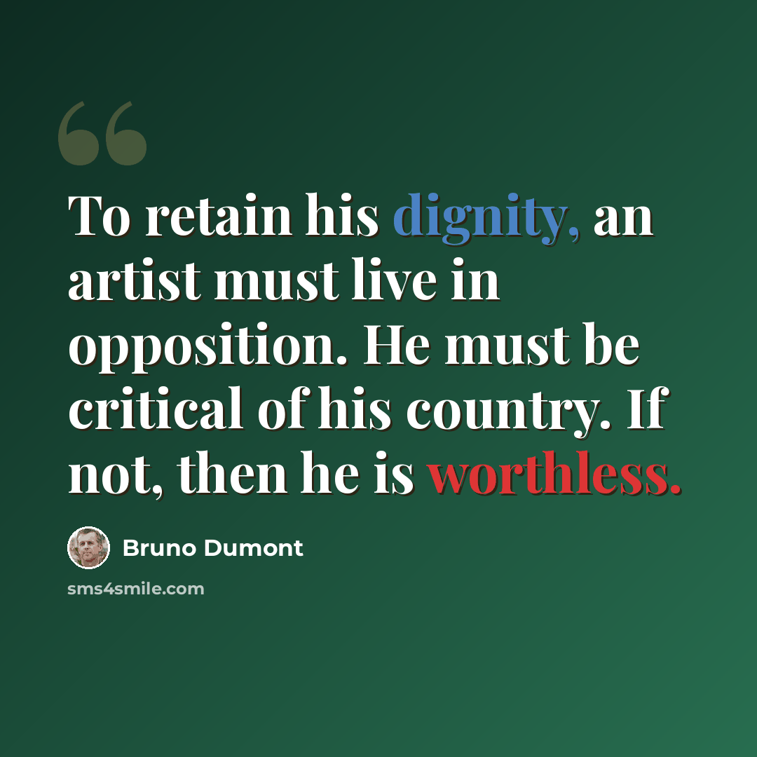“To retain his dignity, an artist must live in opposition. He must be critical of his country. If not, then he is worthless.” quote by Bruno Dumont