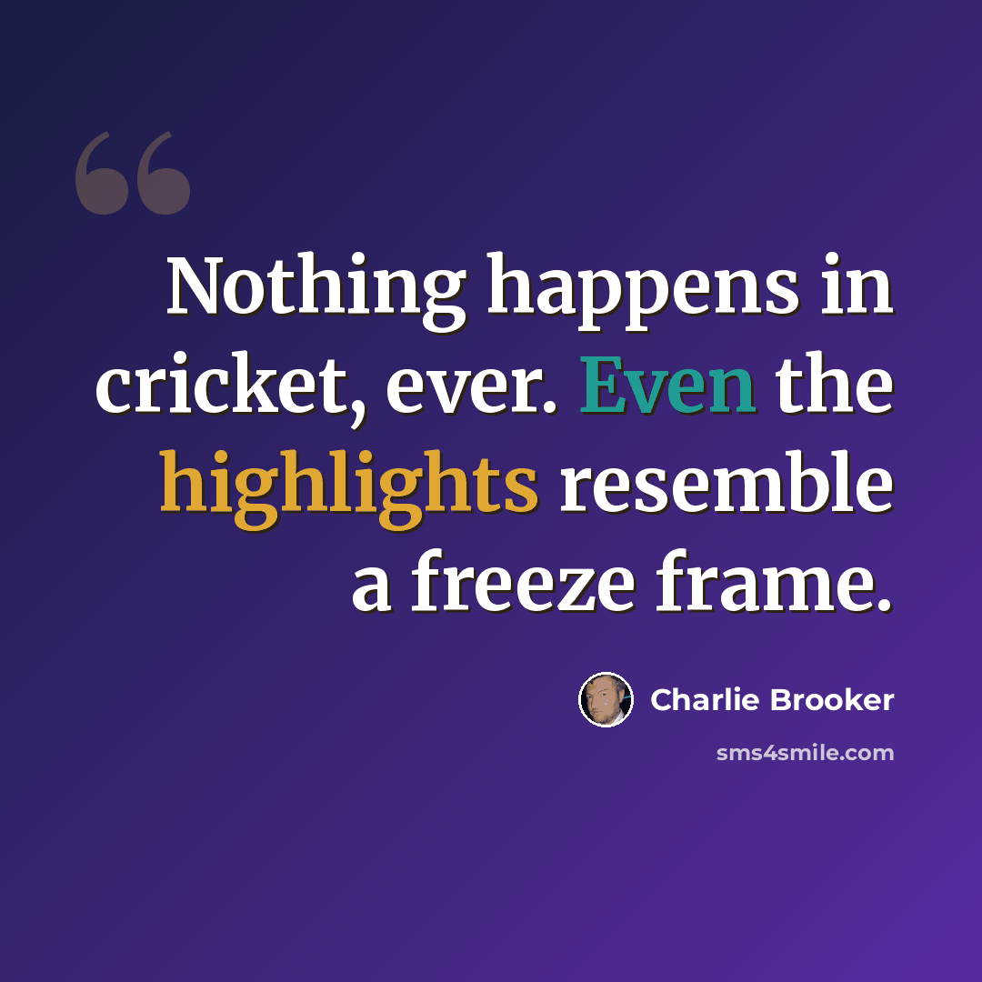 “Nothing happens in cricket, ever. Even the highlights resemble a freeze frame.” quote by Charlie Brooker