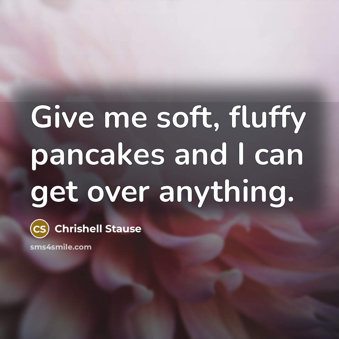 “Give me soft, fluffy pancakes and I can get over anything.” quote by Chrishell Stause