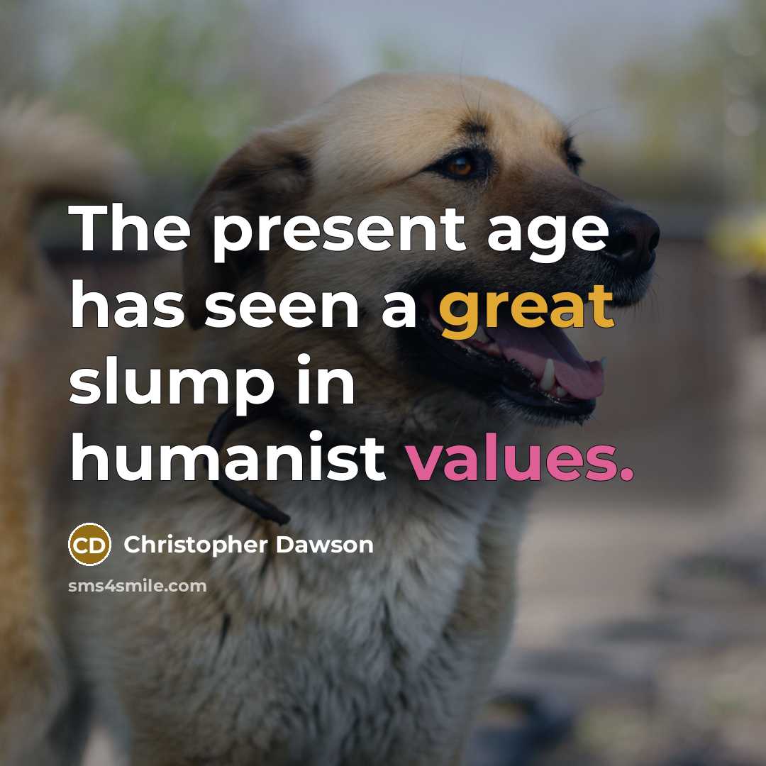 “The present age has seen a great slump in humanist values.” quote by Christopher Dawson