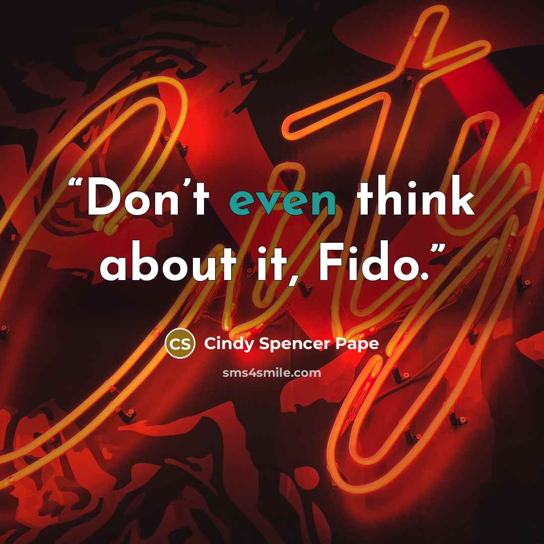 “Don’t even think about it, Fido.” quote by Cindy Spencer Pape