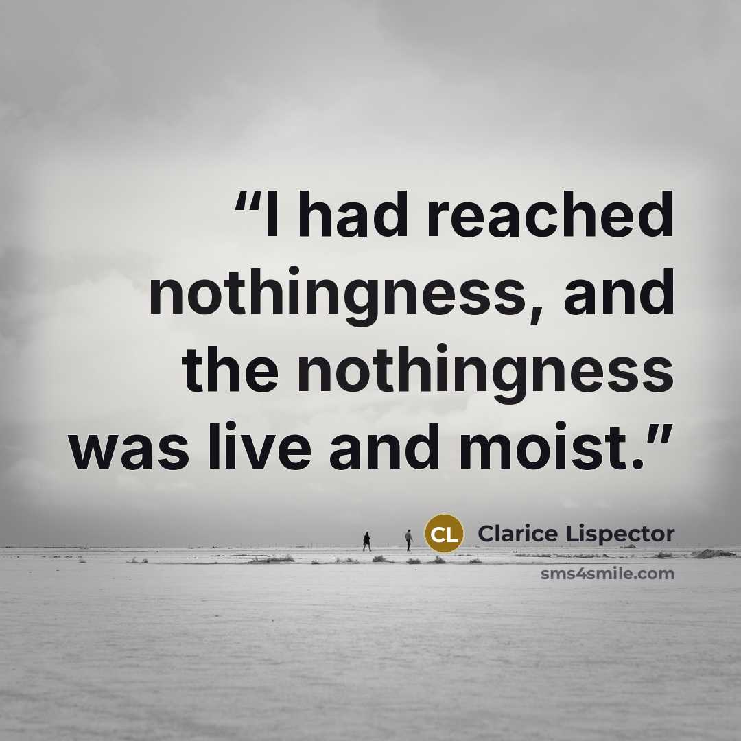 “I had reached nothingness, and the nothingness was live and moist.” quote by Clarice Lispector