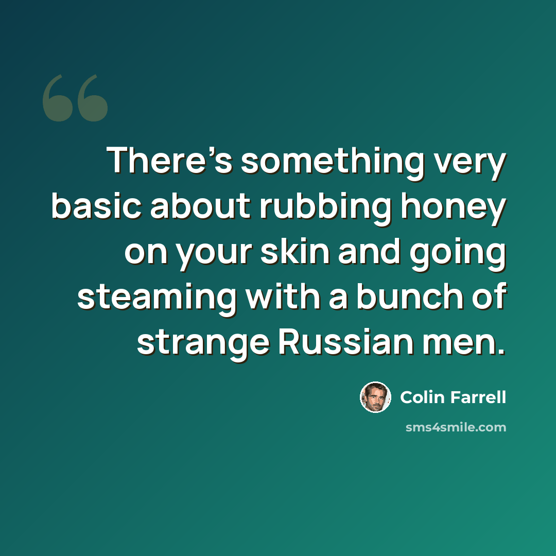“There's something very basic about rubbing honey on your skin and going steaming with a bunch of strange Russian men.” quote by Colin Farrell