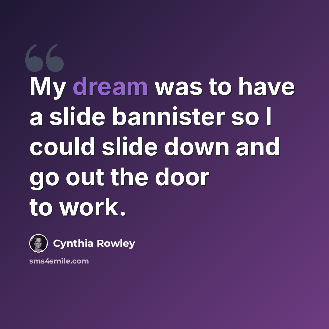 “My dream was to have a slide bannister so I could slide down and go out the door to work.” quote by Cynthia Rowley