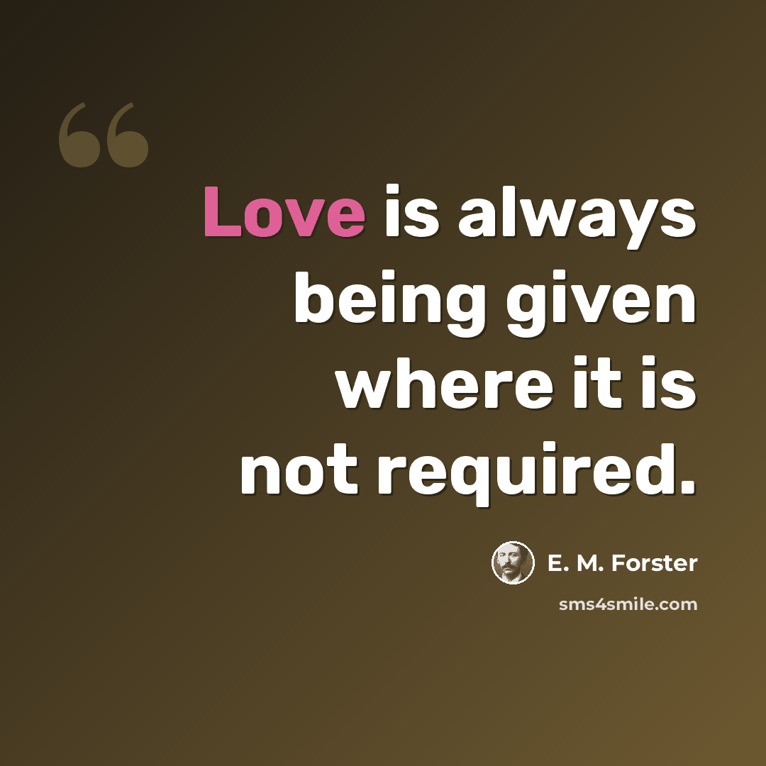“Love is always being given where it is not required.” quote by E. M. Forster