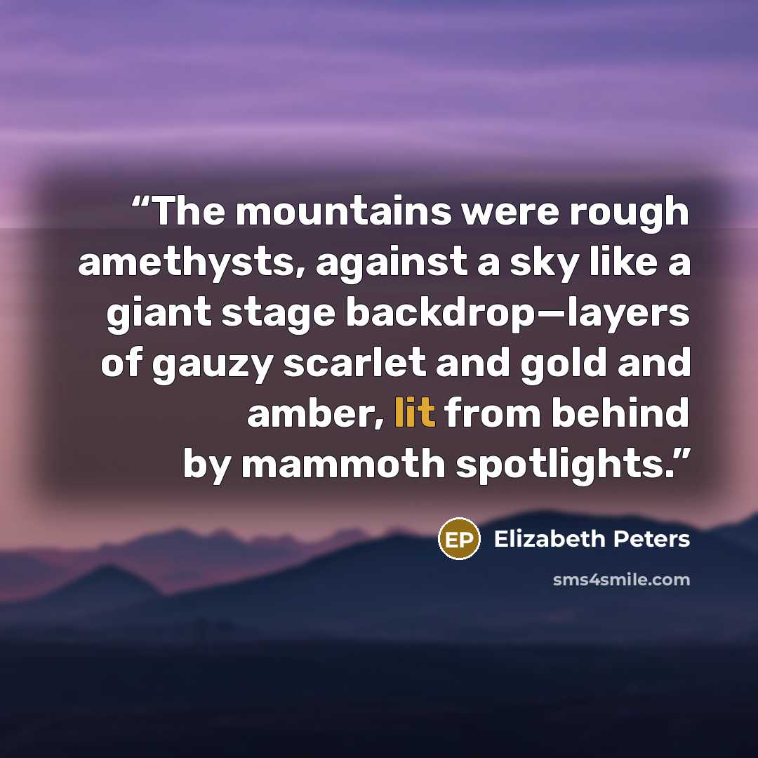 “The mountains were rough amethysts, against a sky like a giant stage backdrop—layers of gauzy scarlet and gold and amber, lit from behind by mammoth spotlights.” quote by Elizabeth Peters