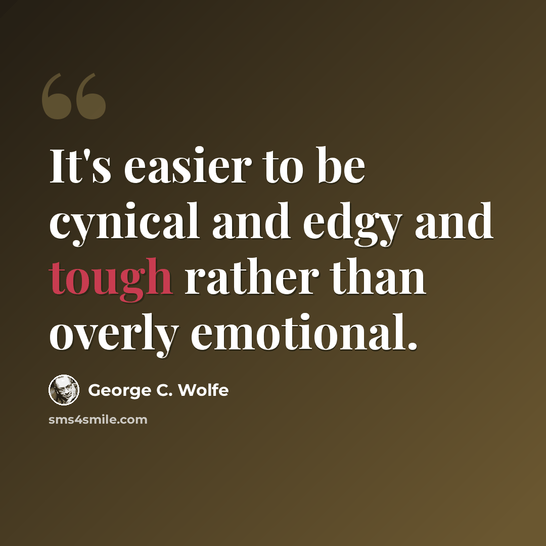 “It's easier to be cynical and edgy and tough rather than overly emotional.” quote by George C. Wolfe