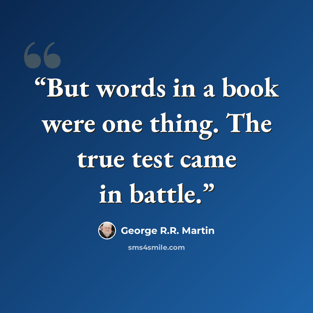 “But words in a book were one thing. The true test came in battle.” quote by George R.R. Martin