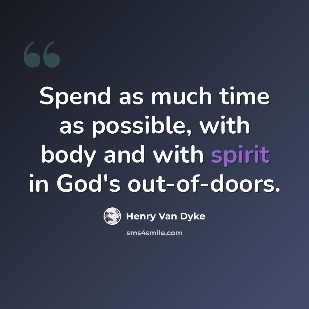 “Spend as much time as possible, with body and with spirit in God's out-of-doors.” quote by Henry Van Dyke