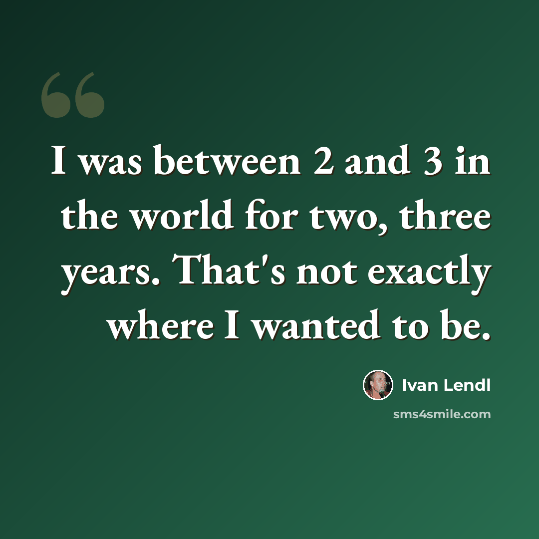 “I was between 2 and 3 in the world for two, three years. That's not exactly where I wanted to be.” quote by Ivan Lendl