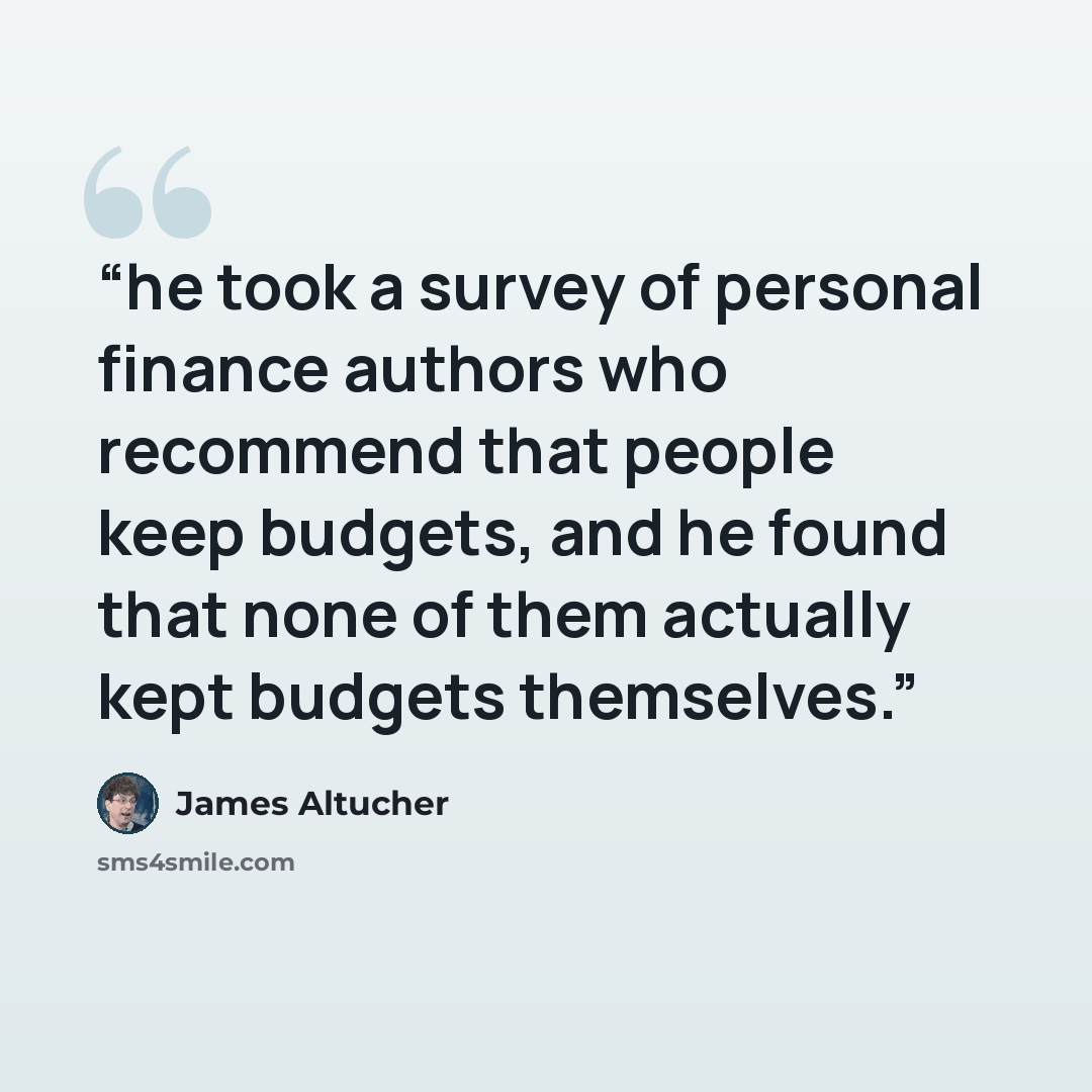 “he took a survey of personal finance authors who recommend that people keep budgets, and he found that none of them actually kept budgets themselves.” quote by James Altucher