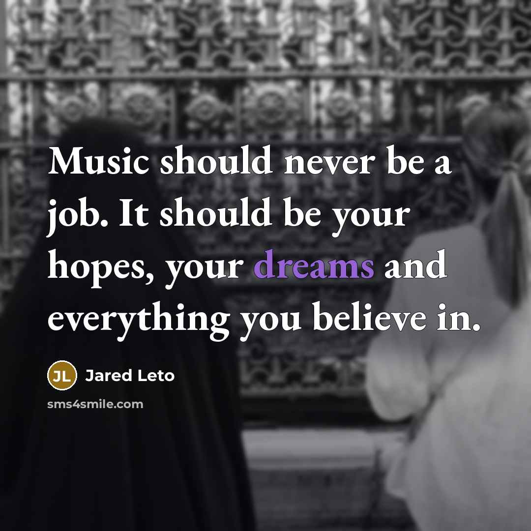 “Music should never be a job. It should be your hopes, your dreams and everything you believe in.” quote by Jared Leto