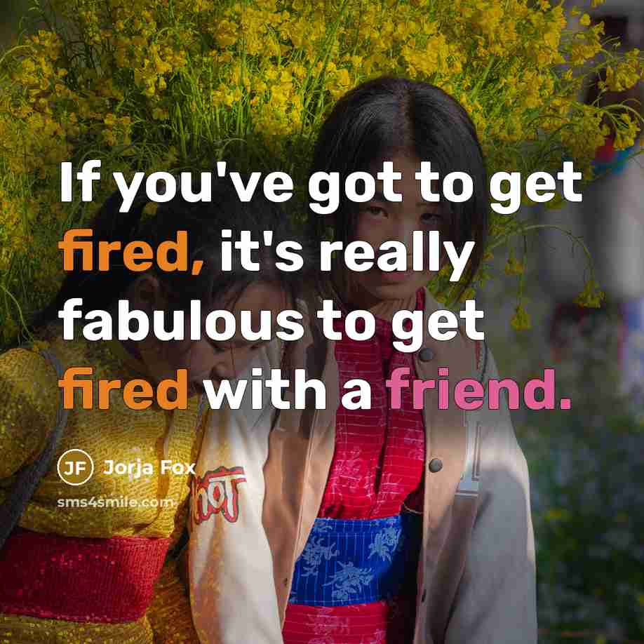 “If you've got to get fired, it's really fabulous to get fired with a friend.” quote by Jorja Fox