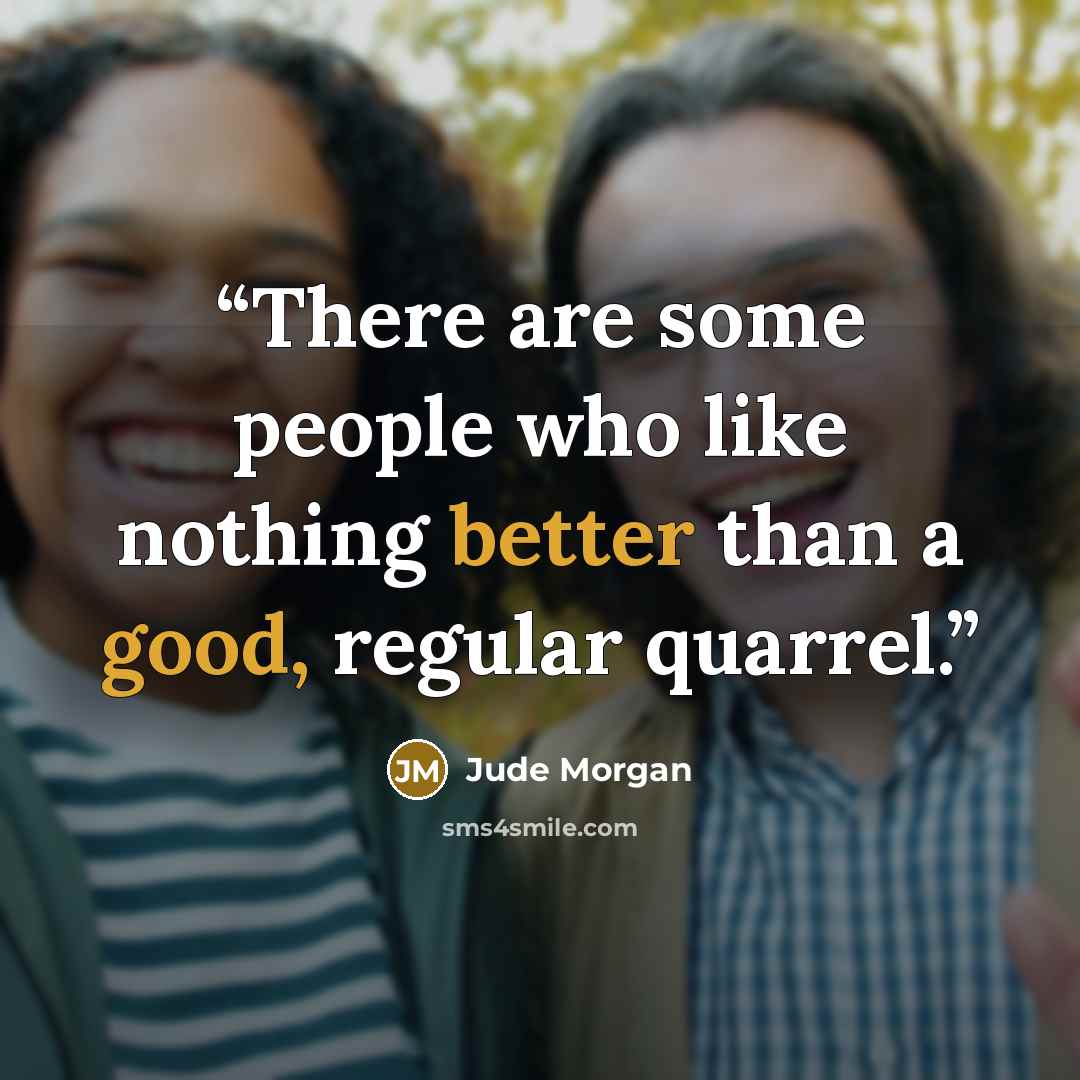 “There are some people who like nothing better than a good, regular quarrel.” quote by Jude Morgan