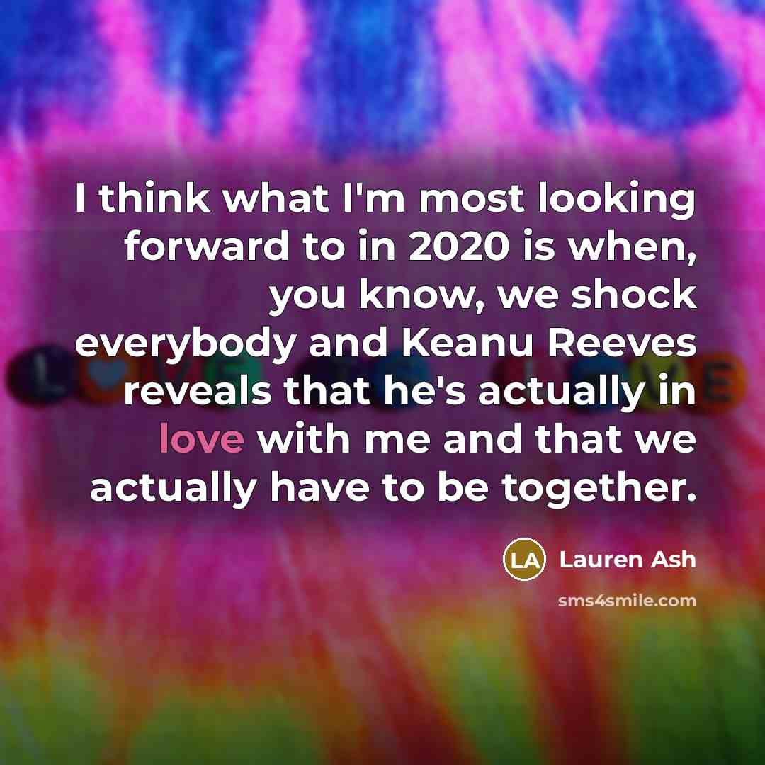 “I think what I'm most looking forward to in 2020 is when, you know, we shock everybody and Keanu Reeves reveals that he's actually in love with me and that we actually have to be together.” quote by Lauren Ash
