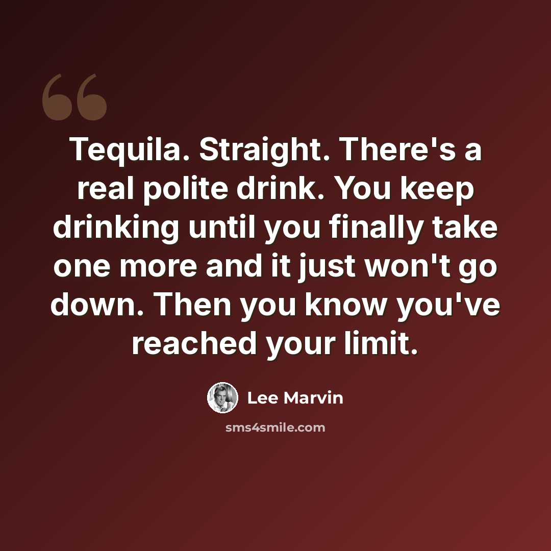 “Tequila. Straight. There's a real polite drink. You keep drinking until you finally take one more and it just won't go down. Then you know you've reached your limit.” quote by Lee Marvin