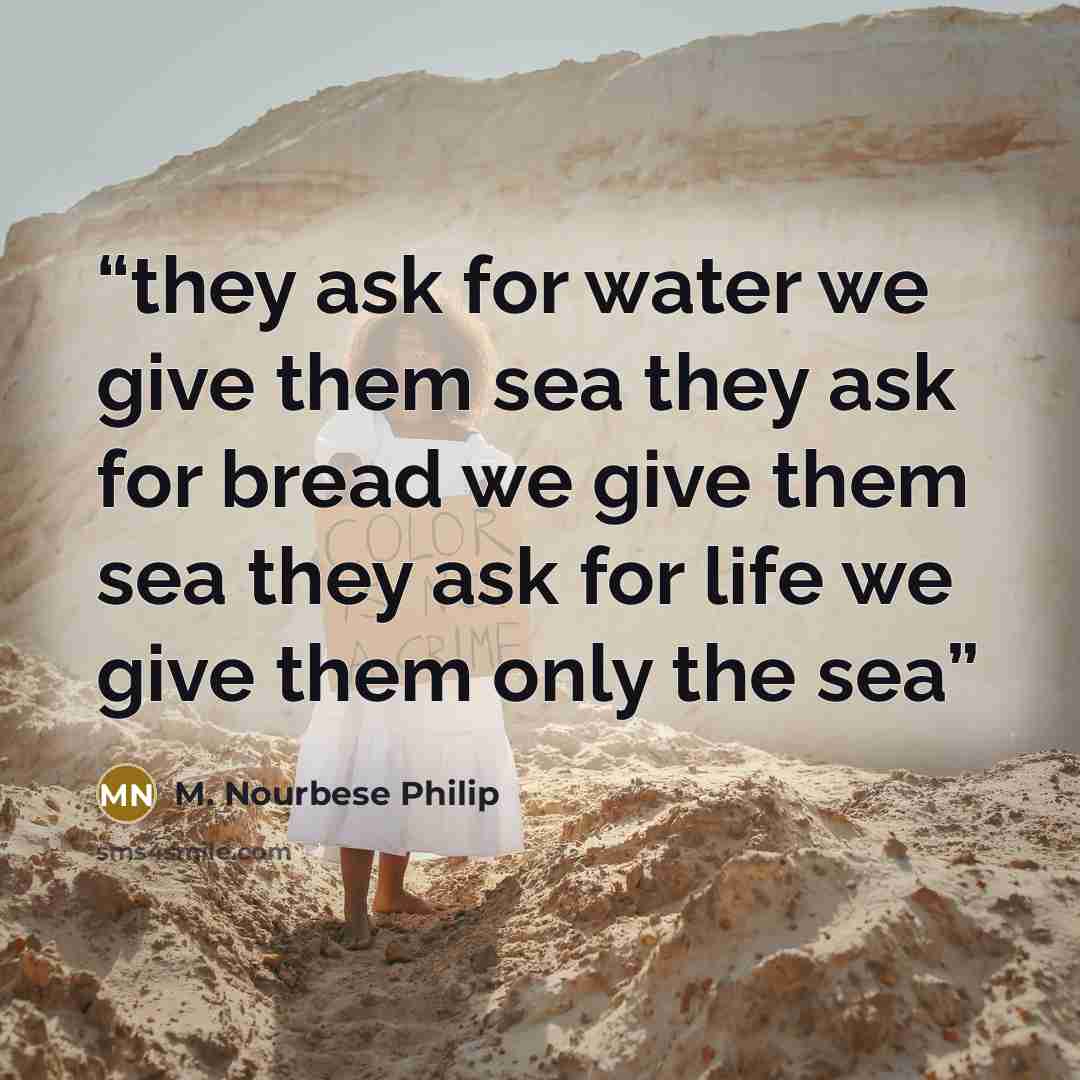“they ask for water we give them sea they ask for bread we give them sea they ask for life we give them only the sea” quote by M. Nourbese Philip