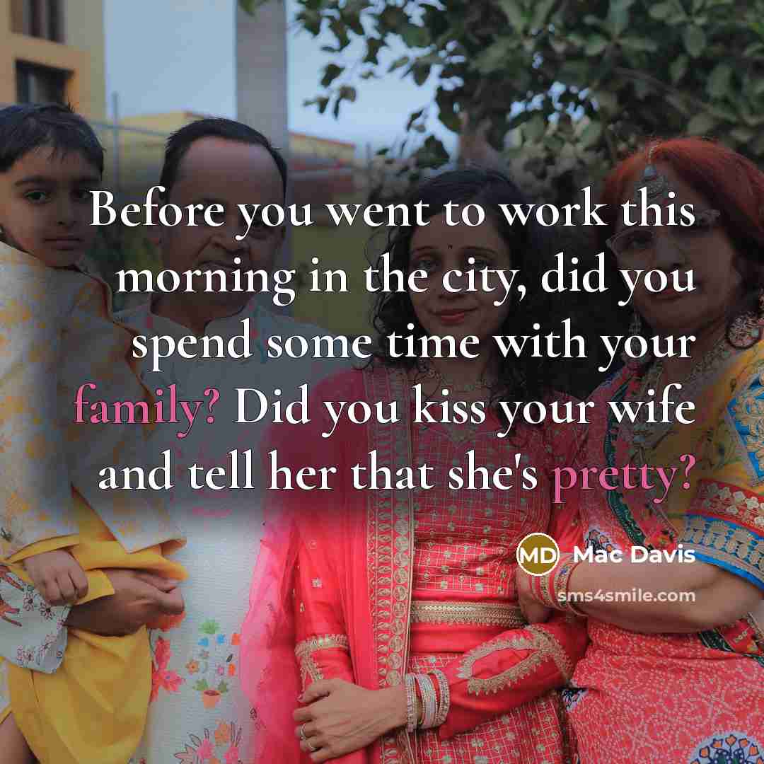 “Before you went to work this morning in the city, did you spend some time with your family? Did you kiss your wife and tell her that she's pretty?” quote by Mac Davis