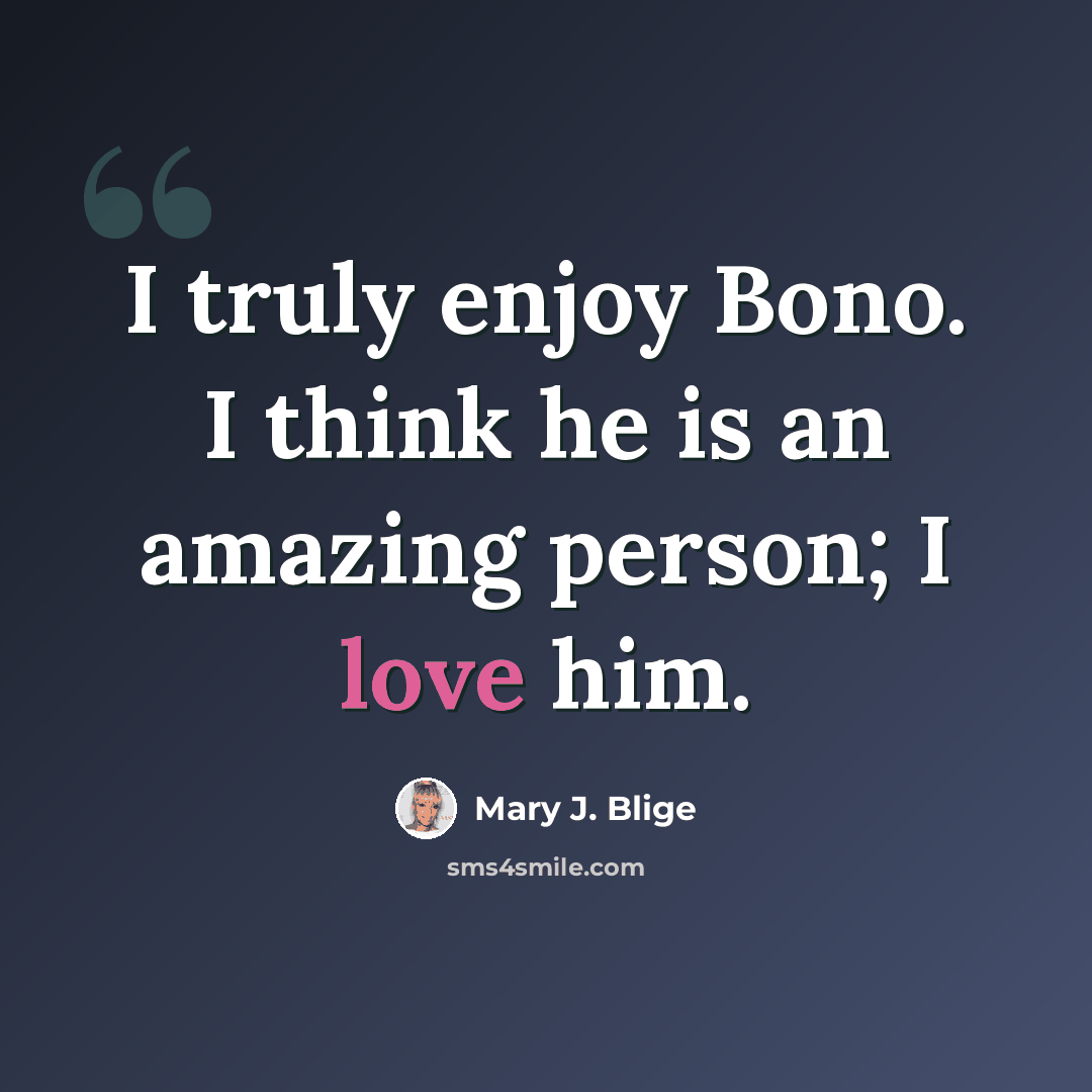 “I truly enjoy Bono. I think he is an amazing person; I love him.” quote by Mary J. Blige