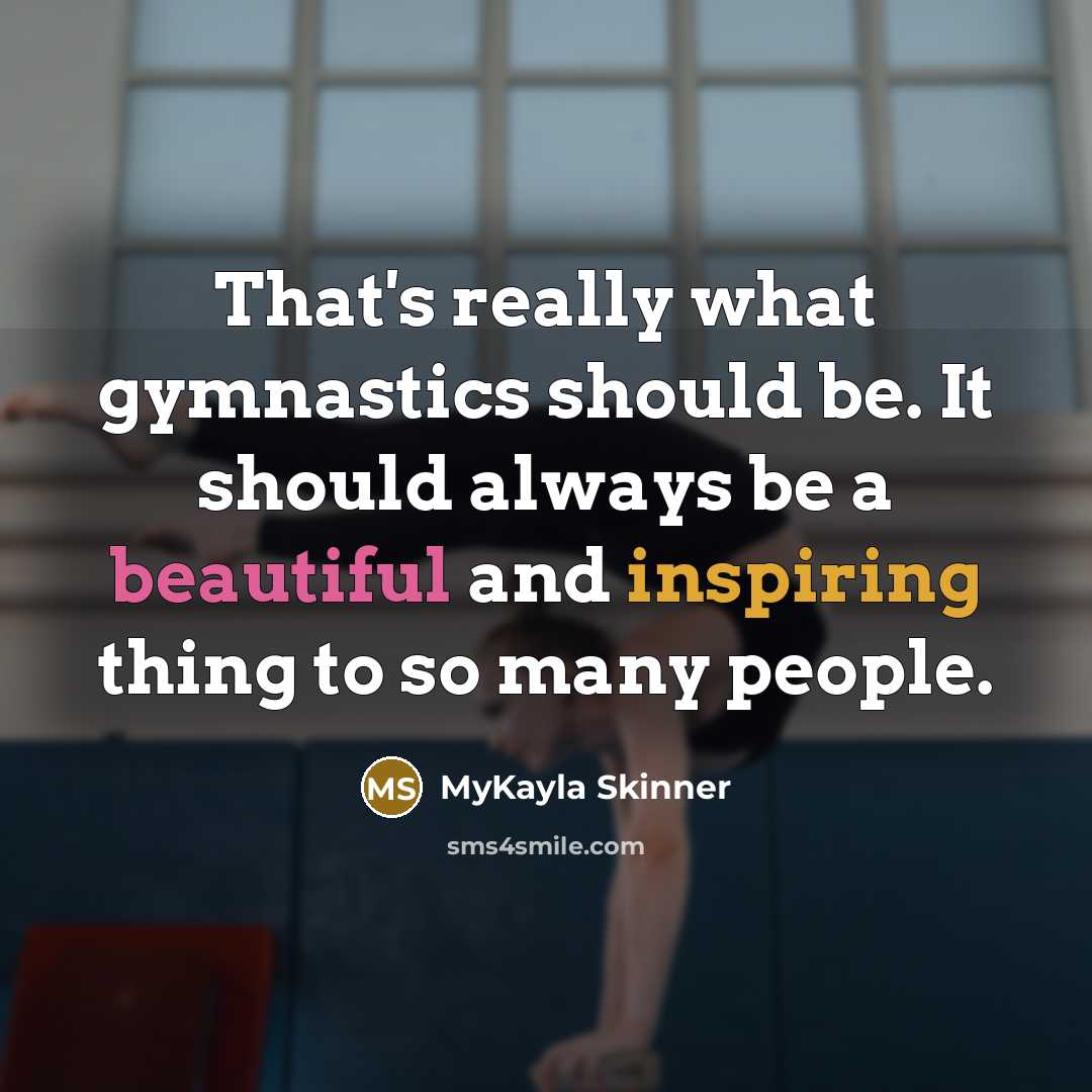 “That's really what gymnastics should be. It should always be a beautiful and inspiring thing to so many people.” quote by MyKayla Skinner