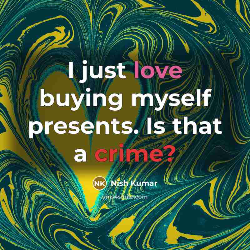 “I just love buying myself presents. Is that a crime?” quote by Nish Kumar