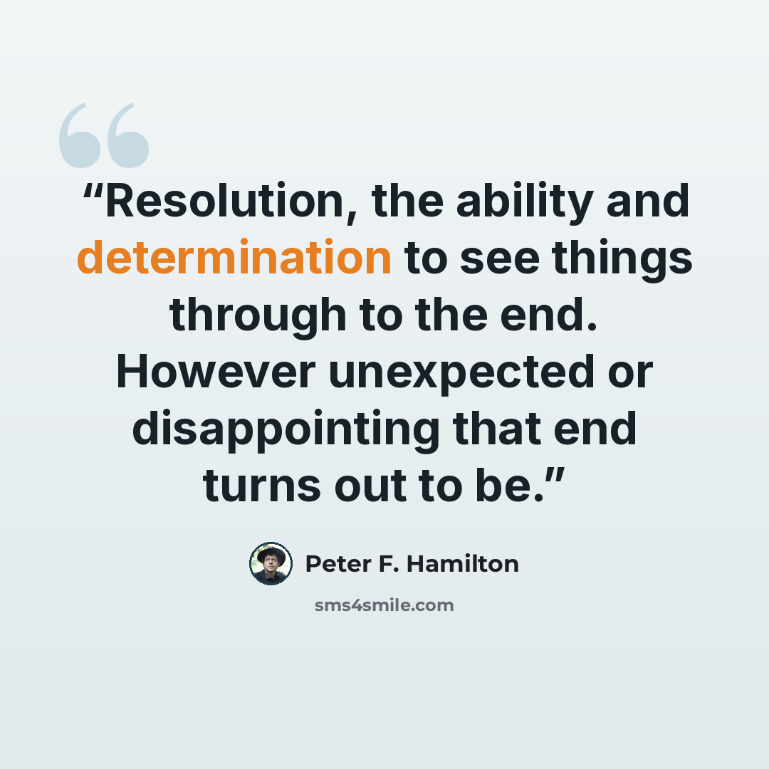 “Resolution, the ability and determination to see things through to the end. However unexpected or disappointing that end turns out to be.” quote by Peter F. Hamilton