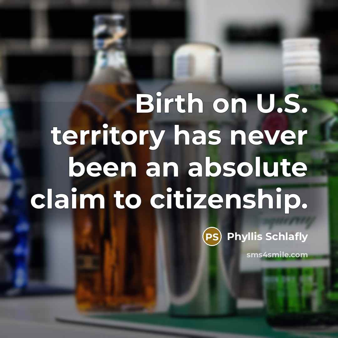 “Birth on U.S. territory has never been an absolute claim to citizenship.” quote by Phyllis Schlafly