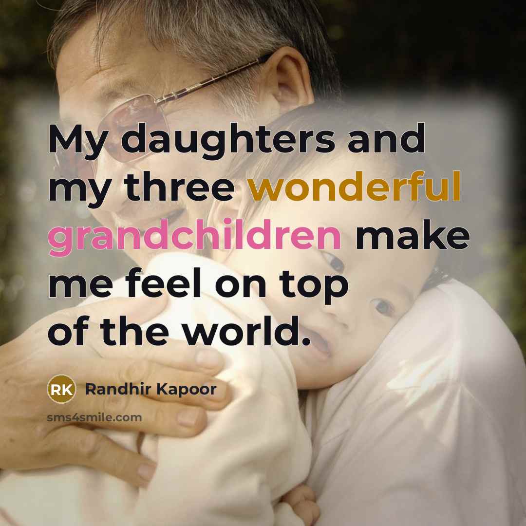 “My daughters and my three wonderful grandchildren make me feel on top of the world.” quote by Randhir Kapoor