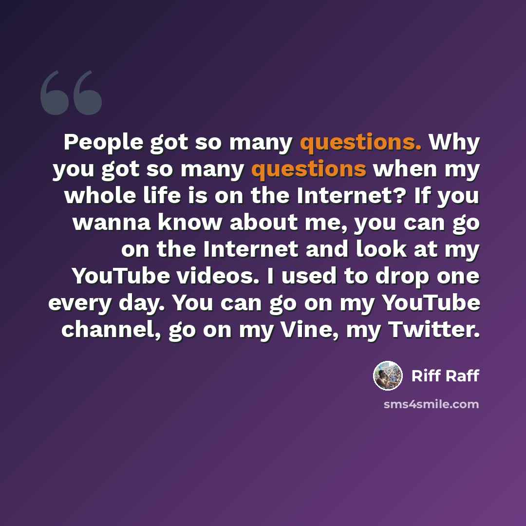 “People got so many questions. Why you got so many questions when my whole life is on the Internet? If you wanna know about me, you can go on the Internet and look at my YouTube videos. I used to drop one every day. You can go on my YouTube channel, go on my Vine, my Twitter.” quote by Riff Raff