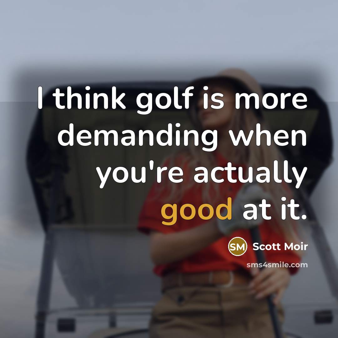 “I think golf is more demanding when you're actually good at it.” quote by Scott Moir