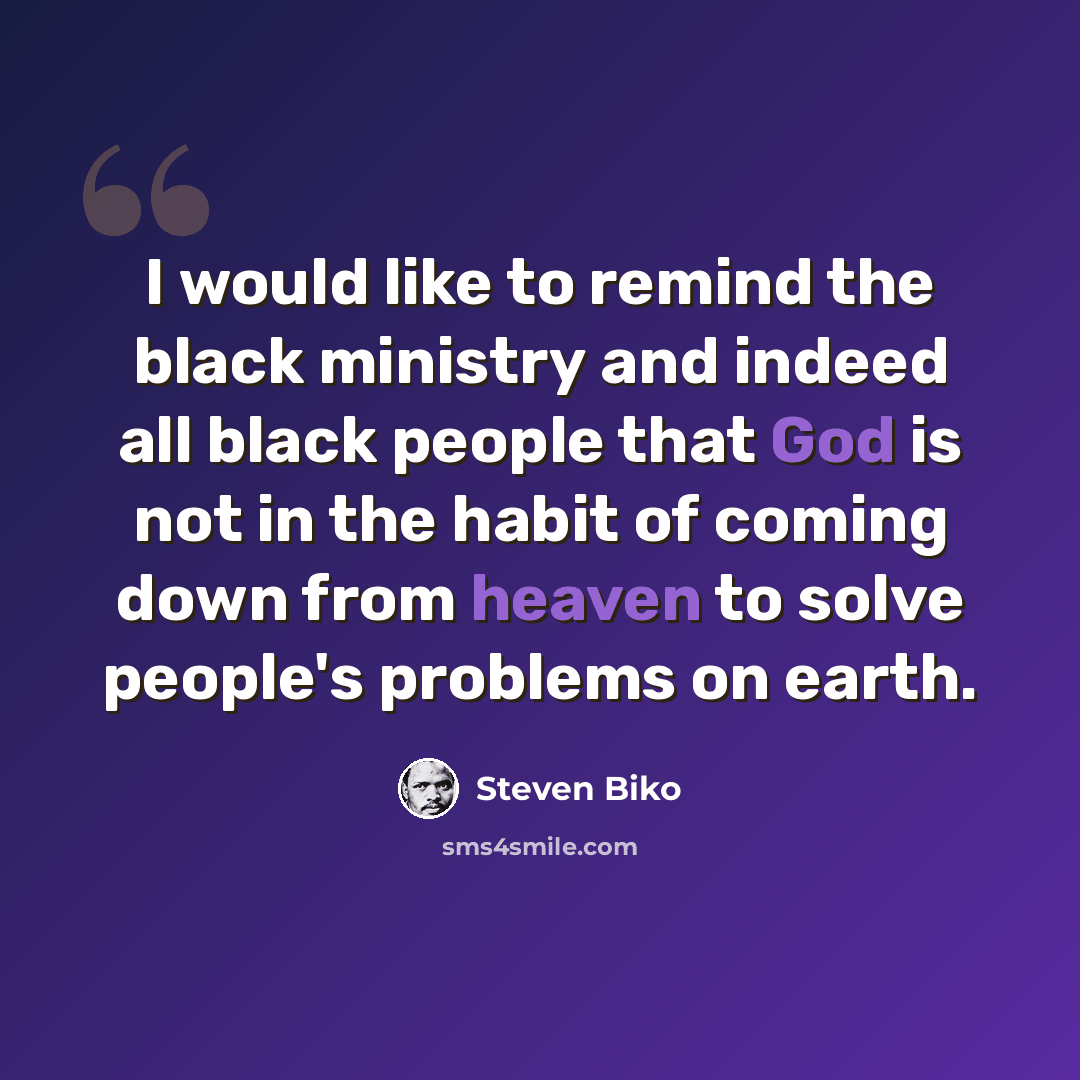“I would like to remind the black ministry and indeed all black people that God is not in the habit of coming down from heaven to solve people's problems on earth.” quote by Steven Biko