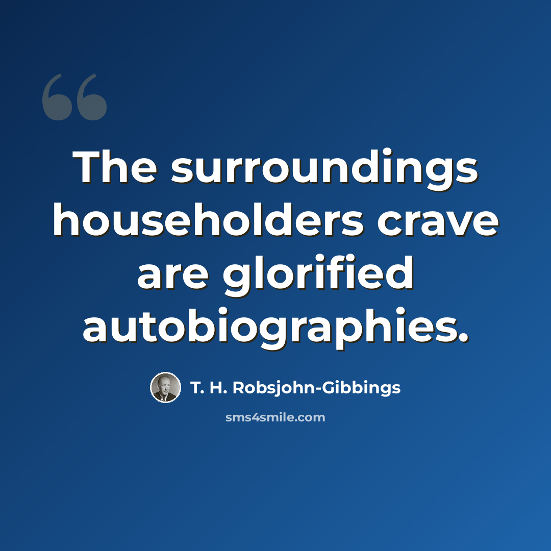 “The surroundings householders crave are glorified autobiographies.” quote by T. H. Robsjohn-Gibbings