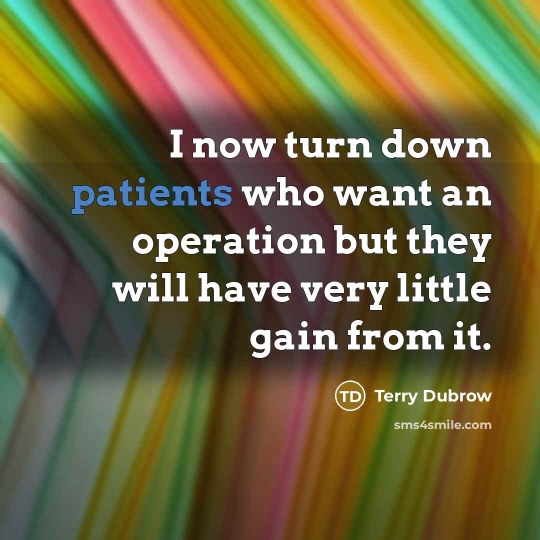 “I now turn down patients who want an operation but they will have very little gain from it.” quote by Terry Dubrow