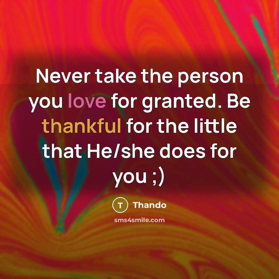 “Never take the person you love for granted. Be thankful for the little that He/she does for you ;)” quote by Thando