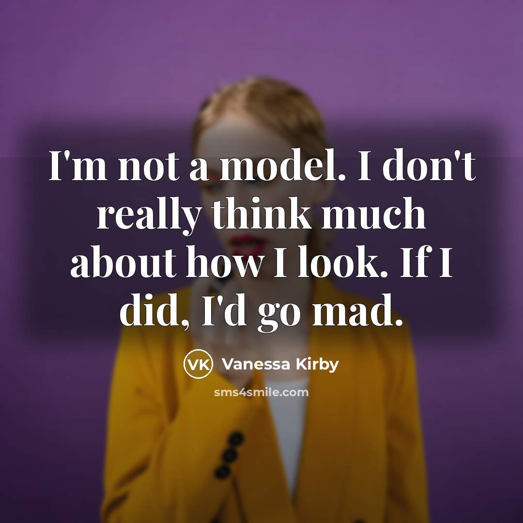 “I'm not a model. I don't really think much about how I look. If I did, I'd go mad.” quote by Vanessa Kirby