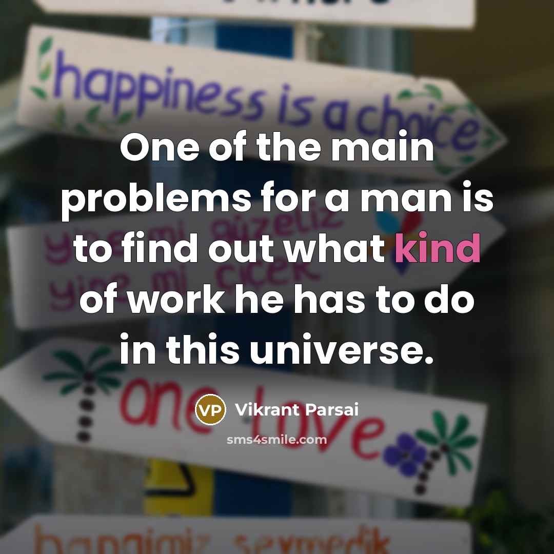 “One of the main problems for a man is to find out what kind of work he has to do in this universe.” quote by Vikrant Parsai
