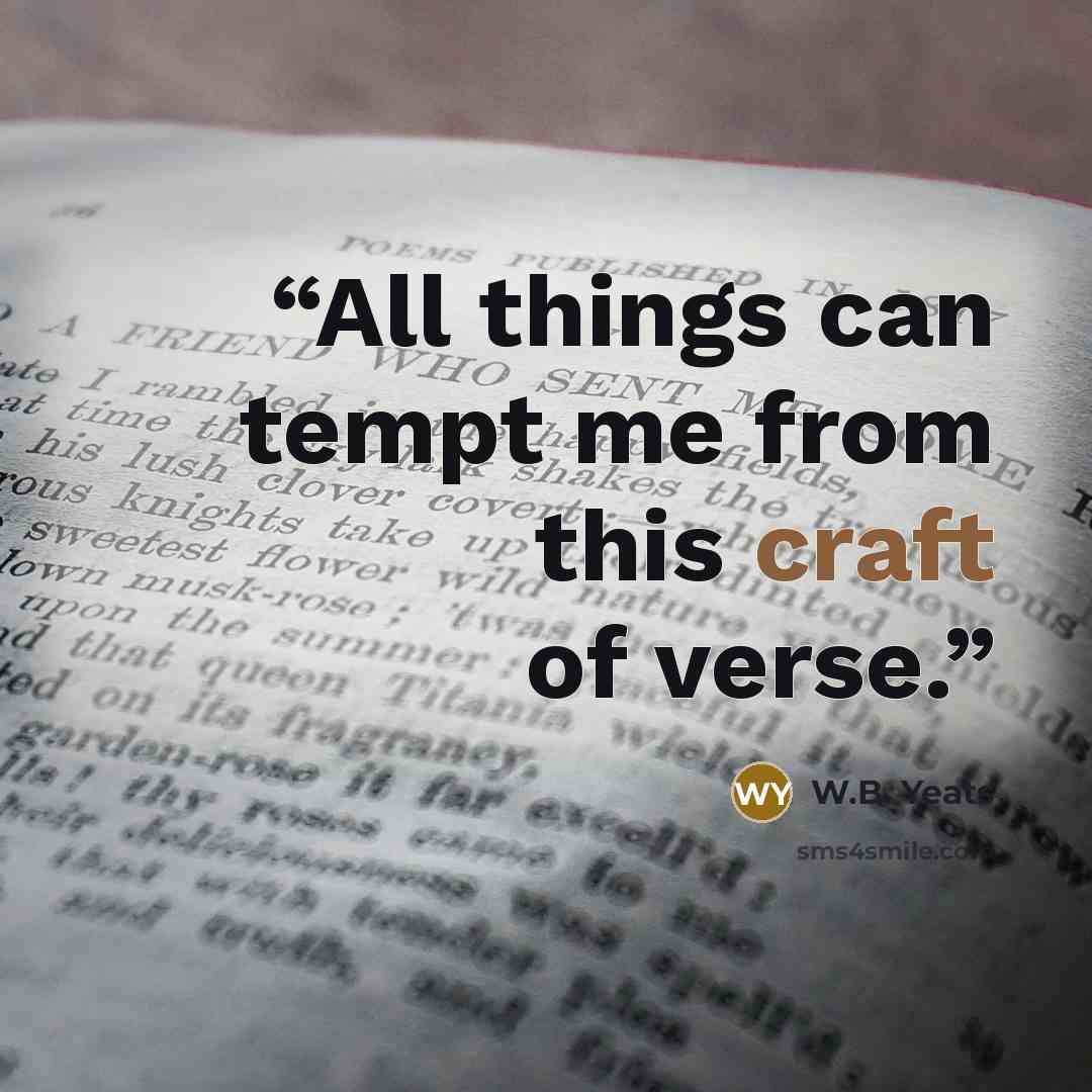 “All things can tempt me from this craft of verse.” quote by W.B. Yeats